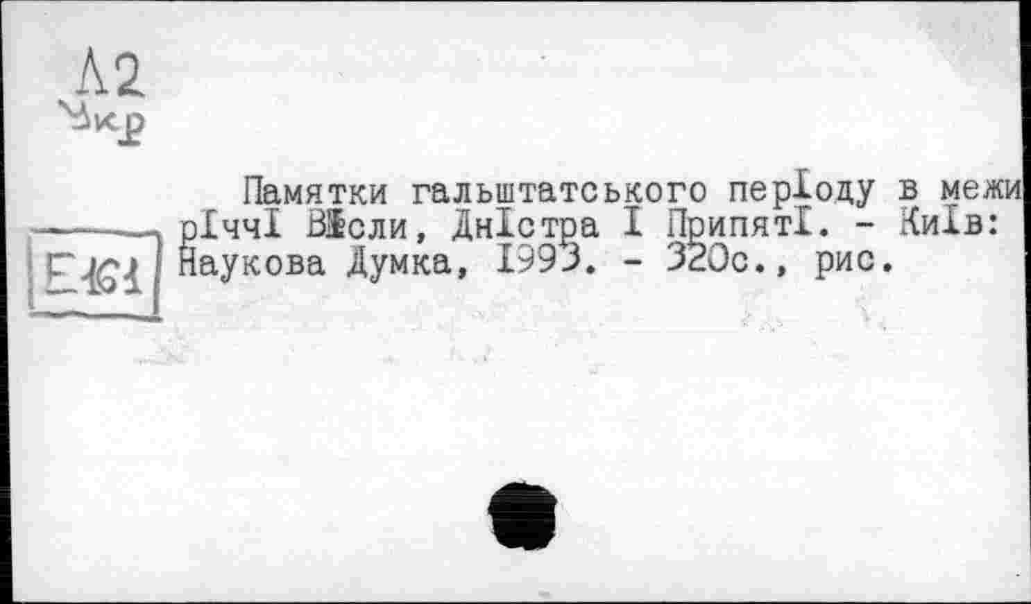 ﻿Памятки гальштатського періоду в межи ІччІ Віоли, Дністра І ПрипятІ. - Київ: аукова Думка, 1993. - 320с., рис.